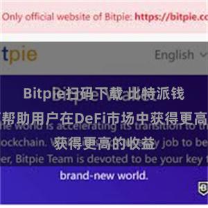 Bitpie扫码下载 比特派钱包如何帮助用户在DeFi市场中获得更高的收益