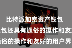 比特派加密资产钱包  Bitpie钱包还具有通俗的操作和友好的用户界面
