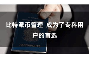 比特派币管理  成为了专科用户的首选