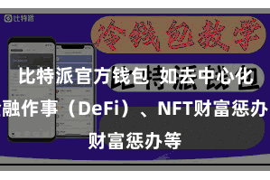 比特派官方钱包  如去中心化金融作事（DeFi）、NFT财富惩办等