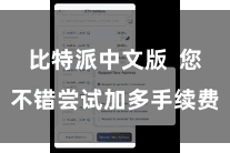 比特派中文版  您不错尝试加多手续费