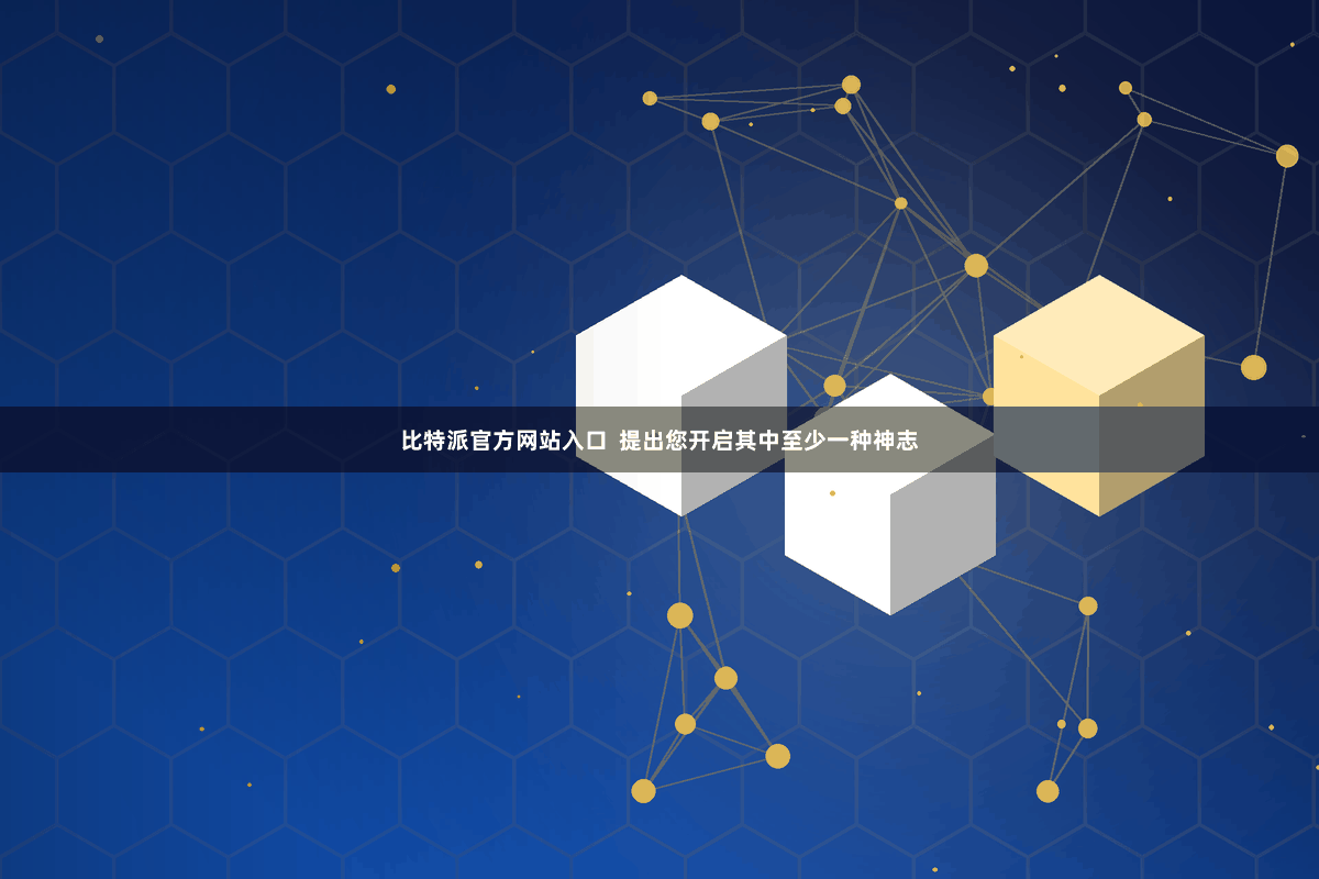 比特派官方网站入口  提出您开启其中至少一种神志
